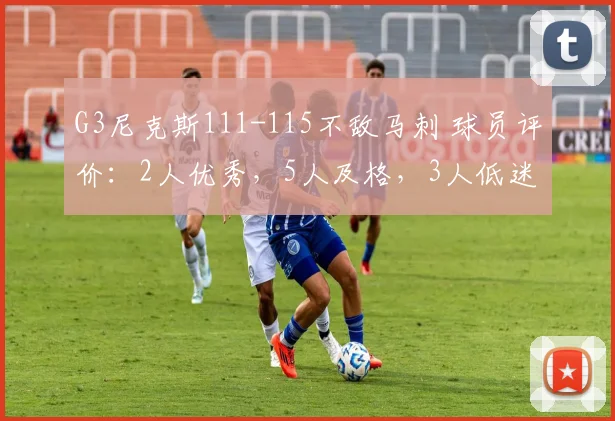 G3尼克斯111-115不敌马刺 球员评价：2人优秀，5人及格，3人低迷